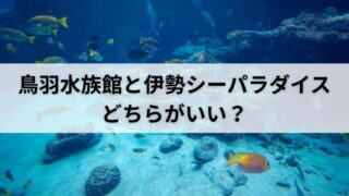 鳥羽水族館と伊勢シーパラダイスどちらがいい？ - 【公式】三重県鳥羽